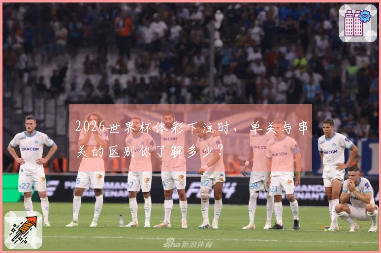 2026世界杯体彩下注时，单关与串关的区别你了解多少？