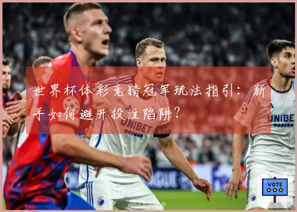 世界杯体彩竞猜冠军玩法指引：新手如何避开投注陷阱？