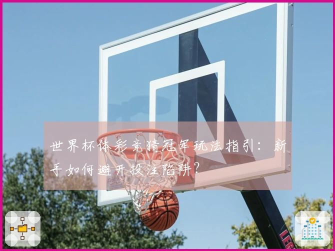 世界杯体彩竞猜冠军玩法指引：新手如何避开投注陷阱？
