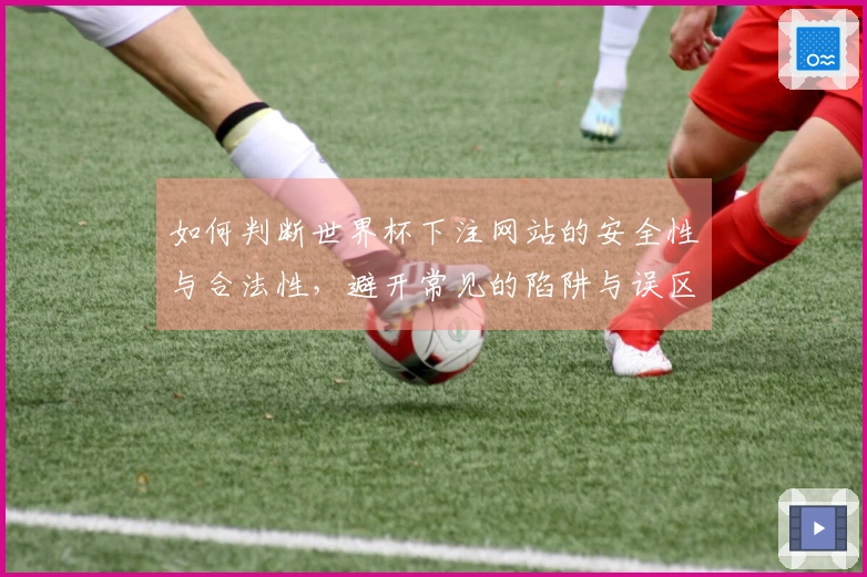 如何判断世界杯下注网站的安全性与合法性，避开常见的陷阱与误区