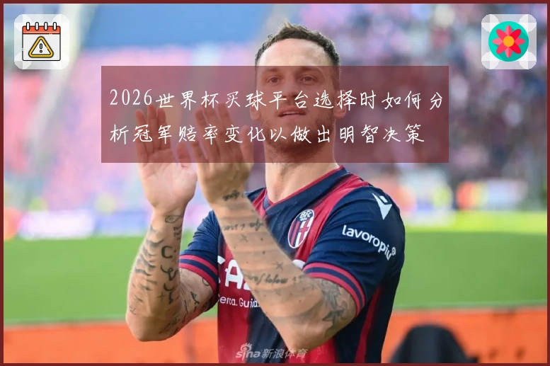 2026世界杯买球平台选择时如何分析冠军赔率变化以做出明智决策