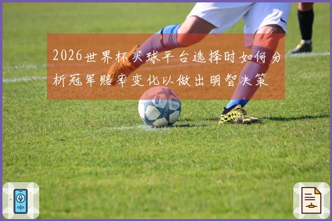 2026世界杯买球平台选择时如何分析冠军赔率变化以做出明智决策